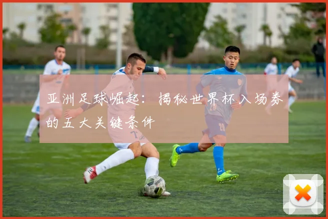 亚洲足球崛起：揭秘世界杯入场券的五大关键条件