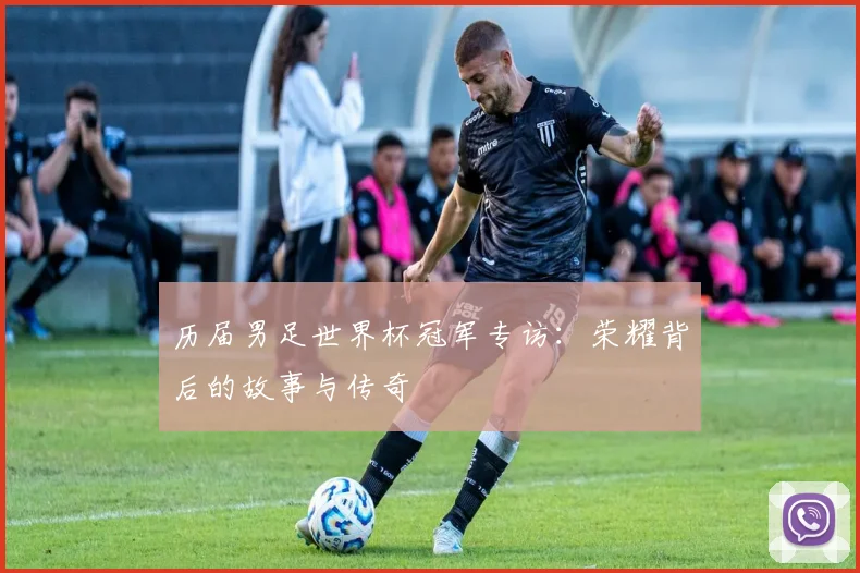 历届男足世界杯冠军专访:荣耀背后的故事与传奇