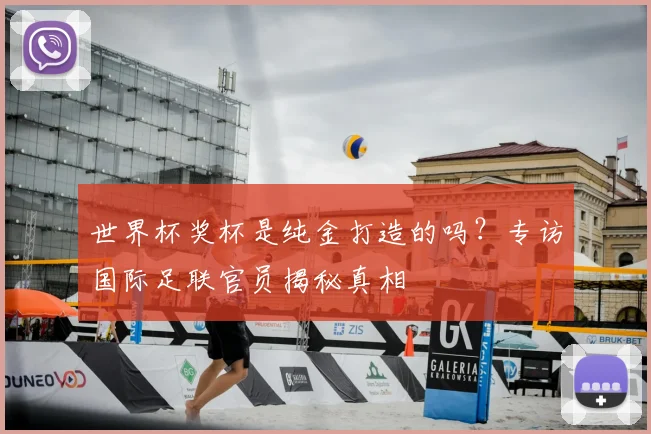 世界杯奖杯是纯金打造的吗?专访国际足联官员揭秘真相