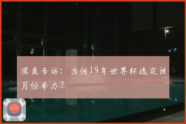 深度专访：为何19年世界杯选定该月份举办？