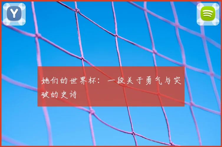 她们的世界杯：一段关于勇气与突破的史诗