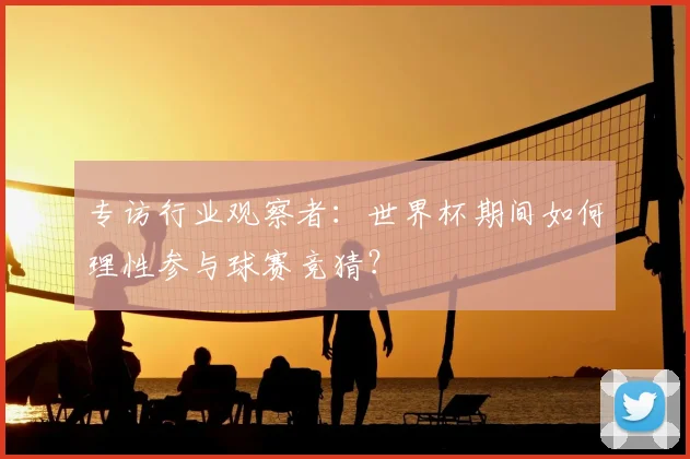 专访行业观察者：世界杯期间如何理性参与球赛竞猜？