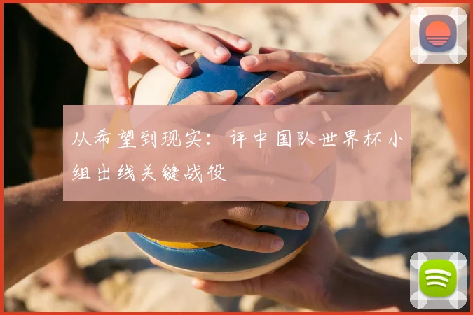 从希望到现实:评中国队世界杯小组出线关键战役