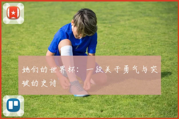 她们的世界杯：一段关于勇气与突破的史诗