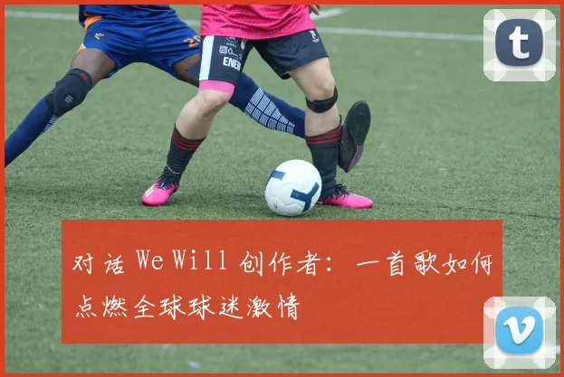 对话 We Will 创作者：一首歌如何点燃全球球迷激情